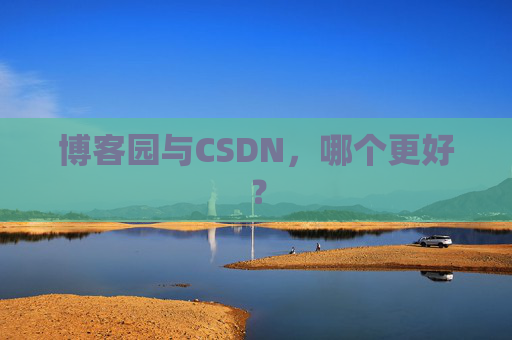 博客园与CSDN，哪个更好？