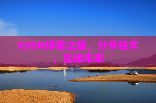 CSDN博客之旅，分享技术，连接未来